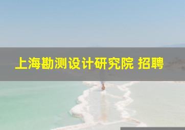 上海勘测设计研究院 招聘